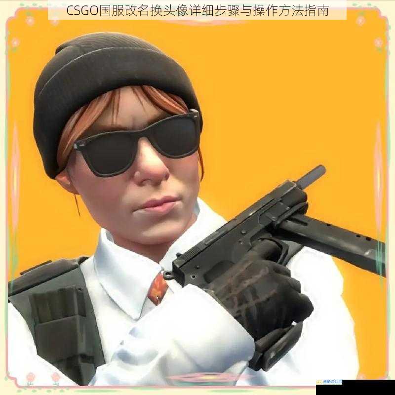 CSGO国服改名换头像详细步骤与操作方法指南