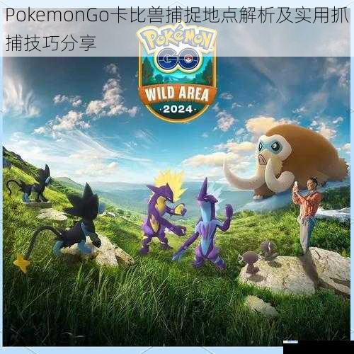 PokemonGo卡比兽捕捉地点解析及实用抓捕技巧分享